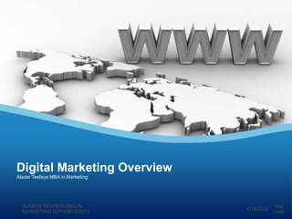 Digital Marketing Overview
Alazer Tesfaye MBA in Marketing
4/14/2024
ALAZER TESFAYE MBA IN
MARKETING ID PWBE/025/15
Your
Logo
 