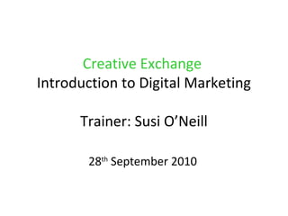 Creative Exchange
Introduction to Digital Marketing
Trainer: Susi O’Neill
28th
September 2010
 