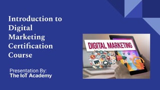 Introduction to
Digital
Marketing
Certiﬁcation
Course
Presentation By:
The IoT Academy
 