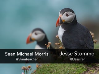 Jesse Stommel
@Jessifer
Sean Michael Morris
@Slamteacher
 