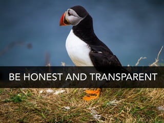 BE HONEST AND TRANSPARENT
 