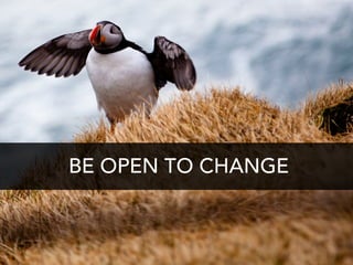 BE OPEN TO CHANGE
 
