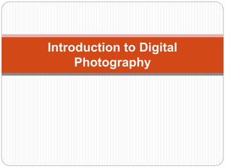Introduction to Digital
Photography
 