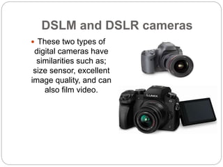 DSLM and DSLR cameras
 These two types of
digital cameras have
similarities such as;
size sensor, excellent
image quality...