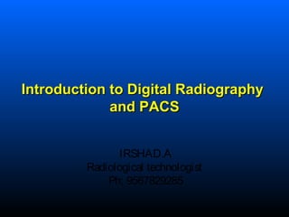 IRSHAD.A
Radiological technologist
Ph; 9567829285
1
Introduction to Digital RadiographyIntroduction to Digital Radiography
and PACSand PACS
 