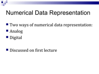 Numerical Data Representation
 Two ways of numerical data representation:
 Analog
 Digital
 Discussed on first lecture
 