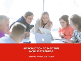INTRODUCTION TO DIGITEUM
MOBILE EXPERTISE
A DIGITAL TECHNOLOGY AGENCY
 