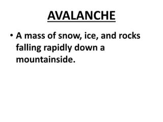 AVALANCHE
• A mass of snow, ice, and rocks
falling rapidly down a
mountainside.
 