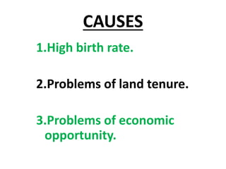 CAUSES
1.High birth rate.
2.Problems of land tenure.
3.Problems of economic
opportunity.
 