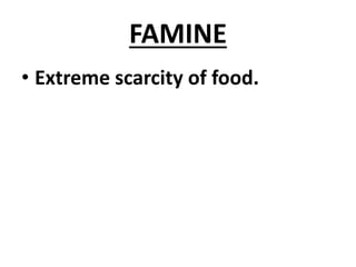 FAMINE
• Extreme scarcity of food.
 