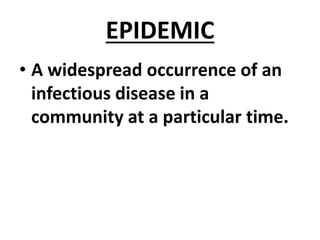 EPIDEMIC
• A widespread occurrence of an
infectious disease in a
community at a particular time.
 
