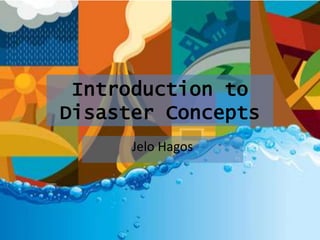 Introduction to
Disaster Concepts
Jelo Hagos
 