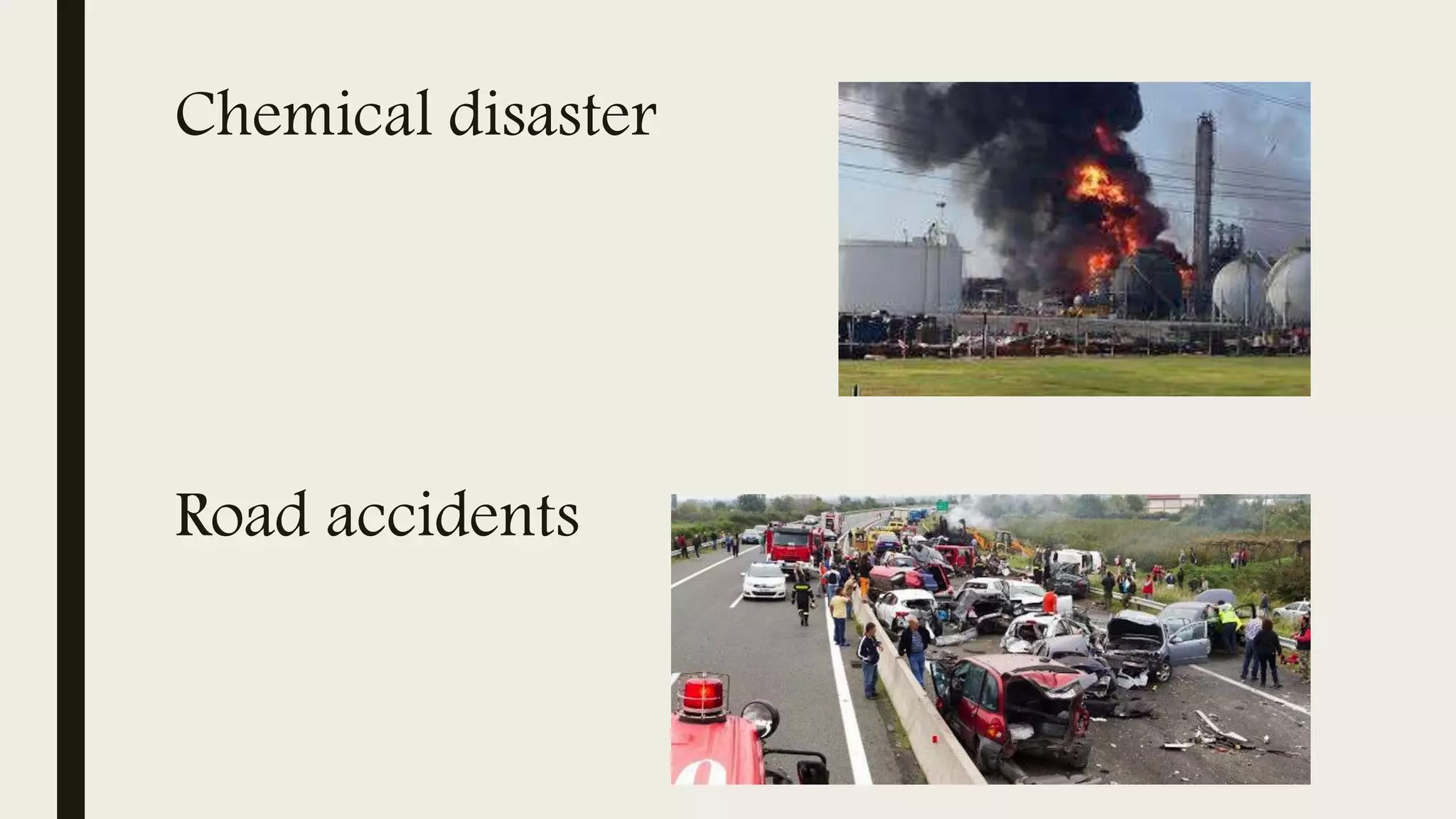 Chemical disaster
Road accidents
 