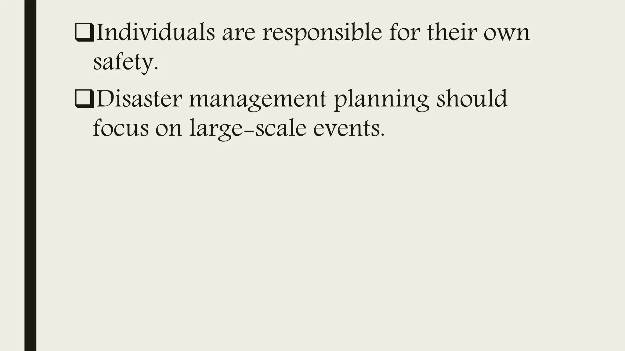 Individuals are responsible for their own
safety.
Disaster management planning should
focus on large-scale events.
 