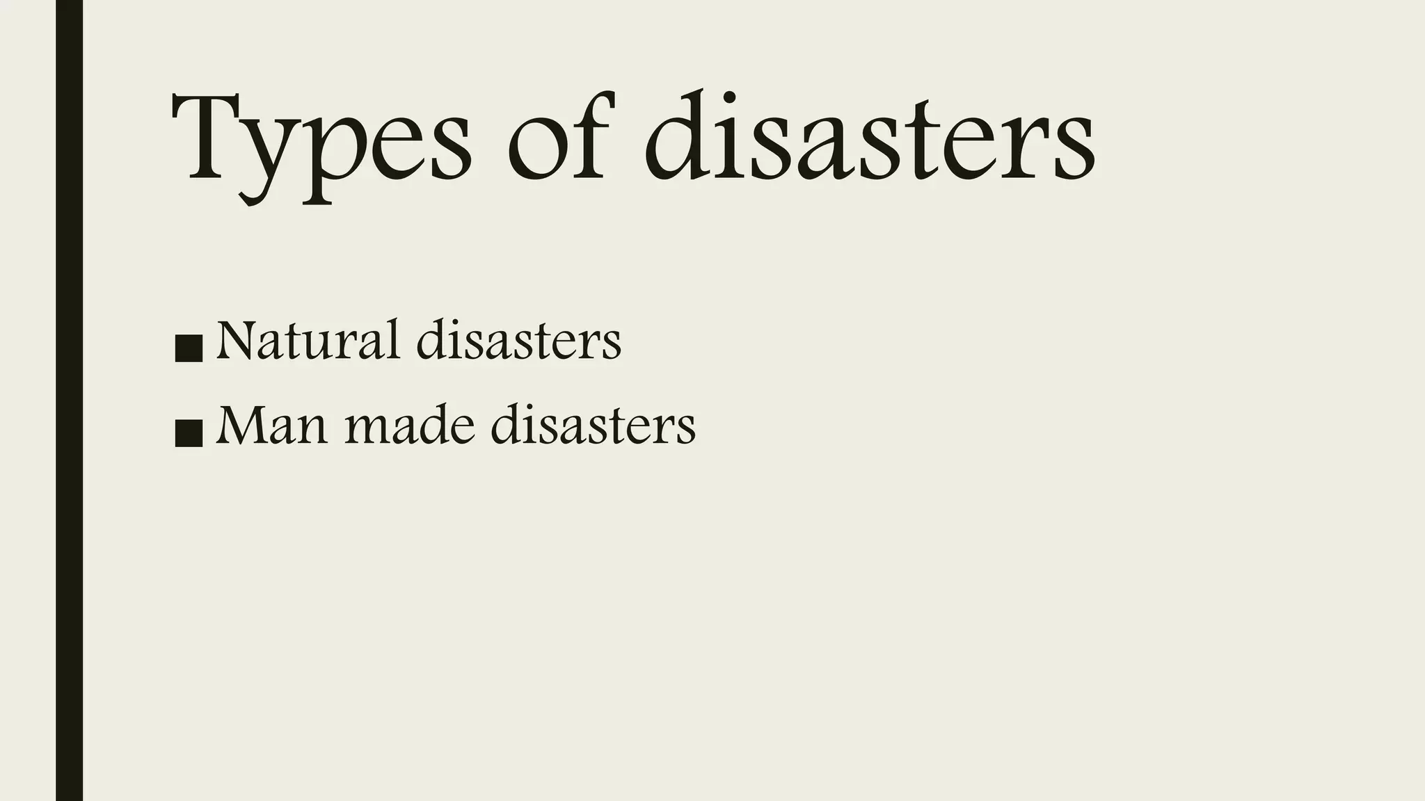 Types of disasters
■ Natural disasters
■ Man made disasters
 