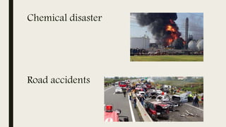 Chemical disaster
Road accidents
 