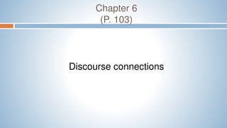 Chapter 6
(P. 103)
Discourse connections
 