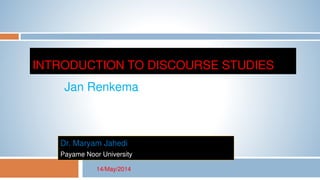 INTRODUCTION TO DISCOURSE STUDIES
Dr. Maryam Jahedi
Payame Noor University
Jan Renkema
14/May/2014
 