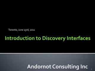 Introduction to Discovery Interfaces Toronto, June 23rd, 2011 Andornot Consulting Inc. 1 