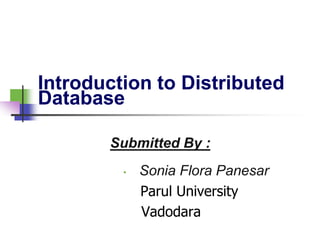Introduction to Distributed
Database
Submitted By :
• Sonia Flora Panesar
Parul University
Vadodara
 