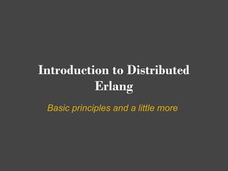 Introduction to Distributed
          Erlang
 Basic principles and a little more
 