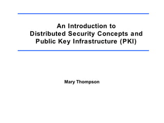An Introduction to
Distributed Security Concepts and
Public Key Infrastructure (PKI)

Mary Thompson

 
