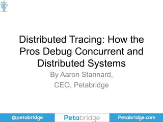 Distributed Tracing: How the
Pros Debug Concurrent and
Distributed Systems
By Aaron Stannard,
CEO, Petabridge
 