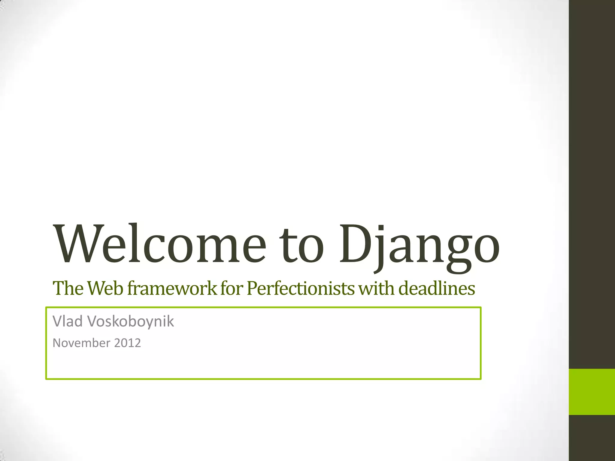 Welcome to Django
The Web framework for Perfectionists with deadlines
Vlad Voskoboynik
November 2012
 