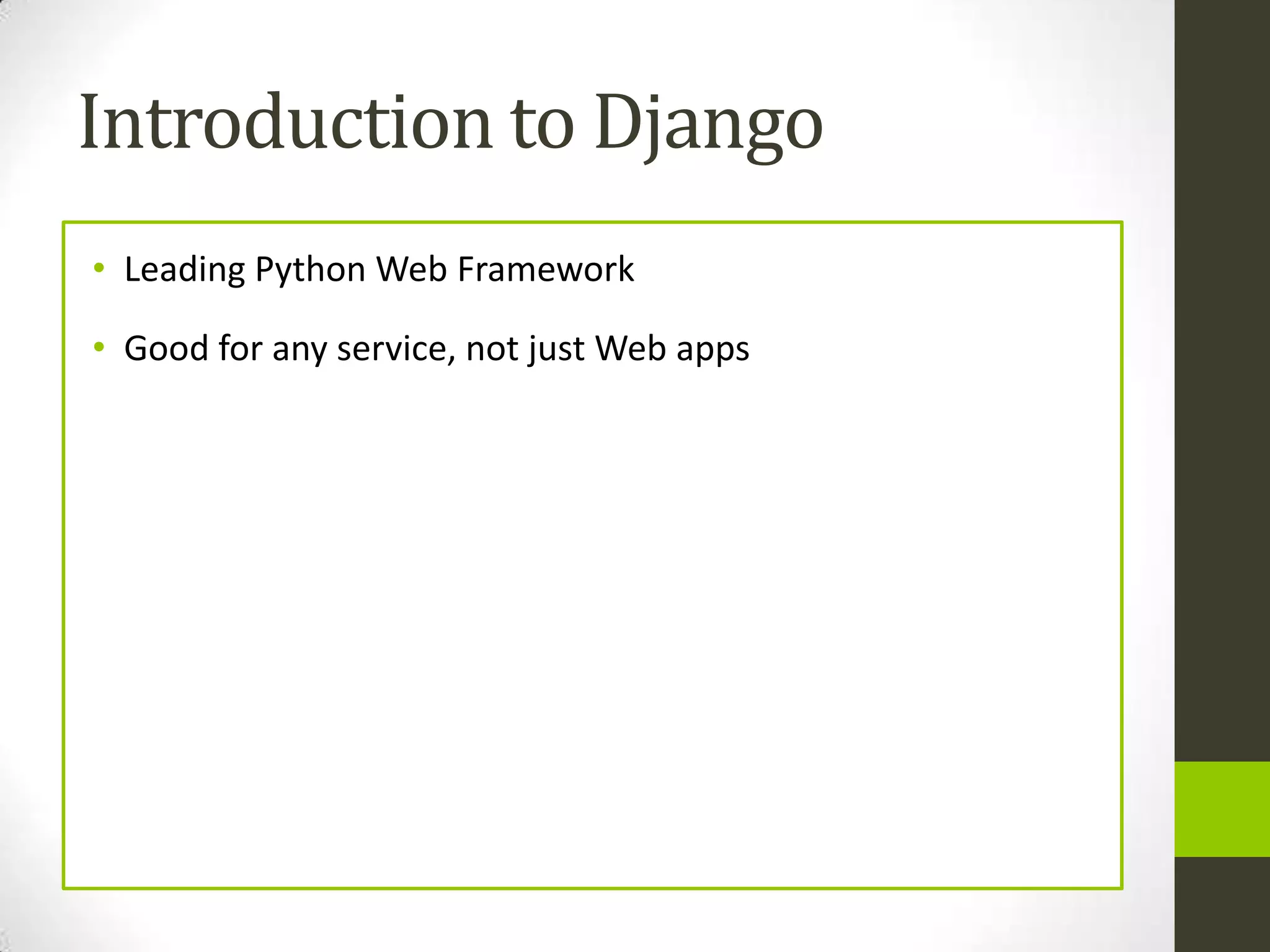 Introduction to Django
• Leading Python Web Framework

• Good for any service, not just Web apps
 