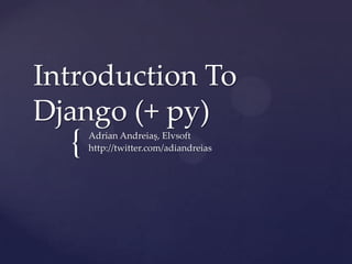 Introduction To Django (+ py) Adrian Andreiaș, Elvsoft http://twitter.com/adiandreias 