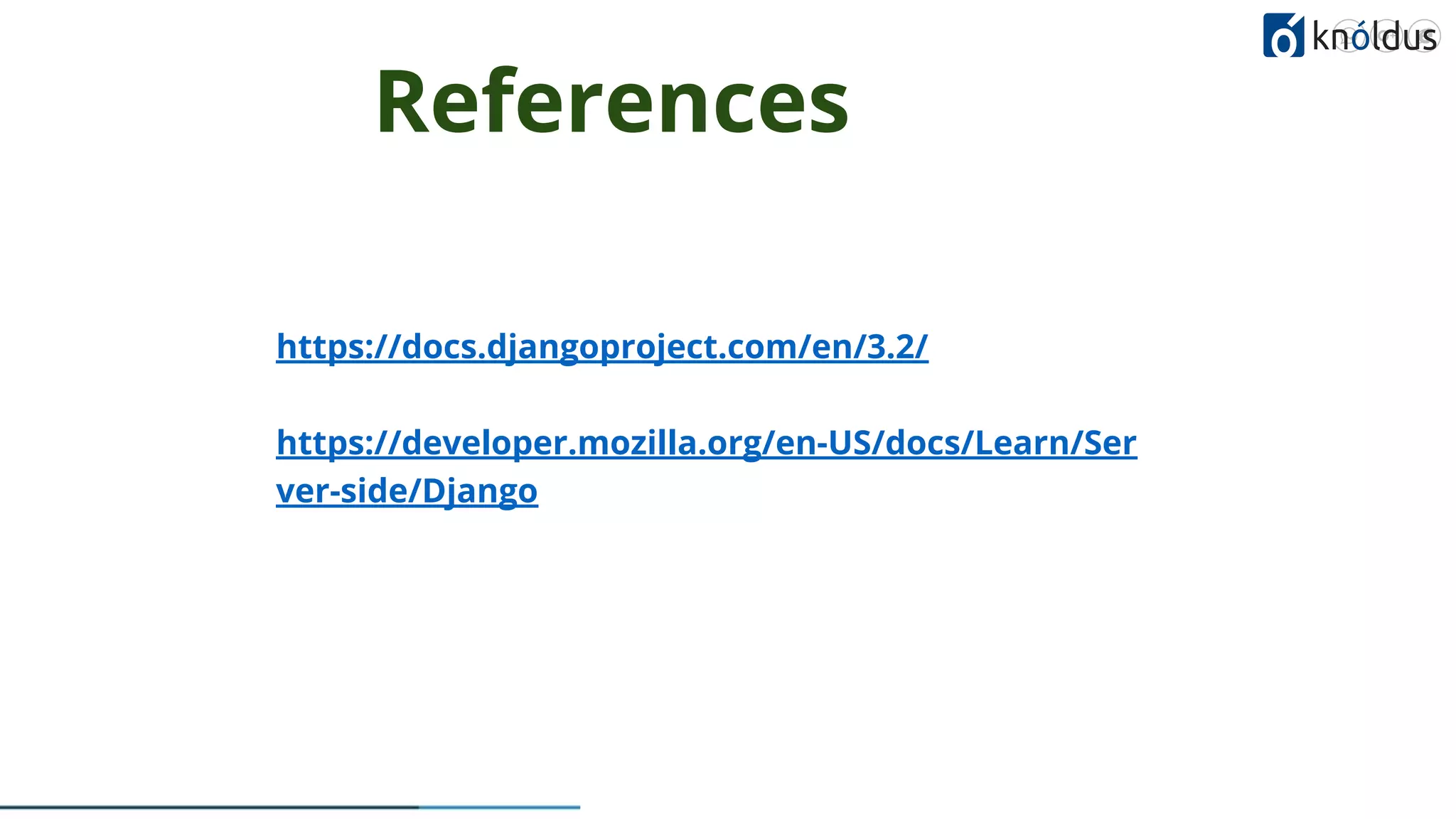 c References LEARN NOW https://docs.djangoproject.com/en/3.2/ https://developer.mozilla.org/en-US/docs/Learn/Ser ver-side/Django 