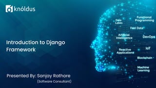 Presented By: Sanjay Rathore
(Software Consultant)
Introduction to Django
Framework
 