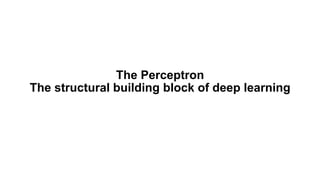 The Perceptron
The structural building block of deep learning
 