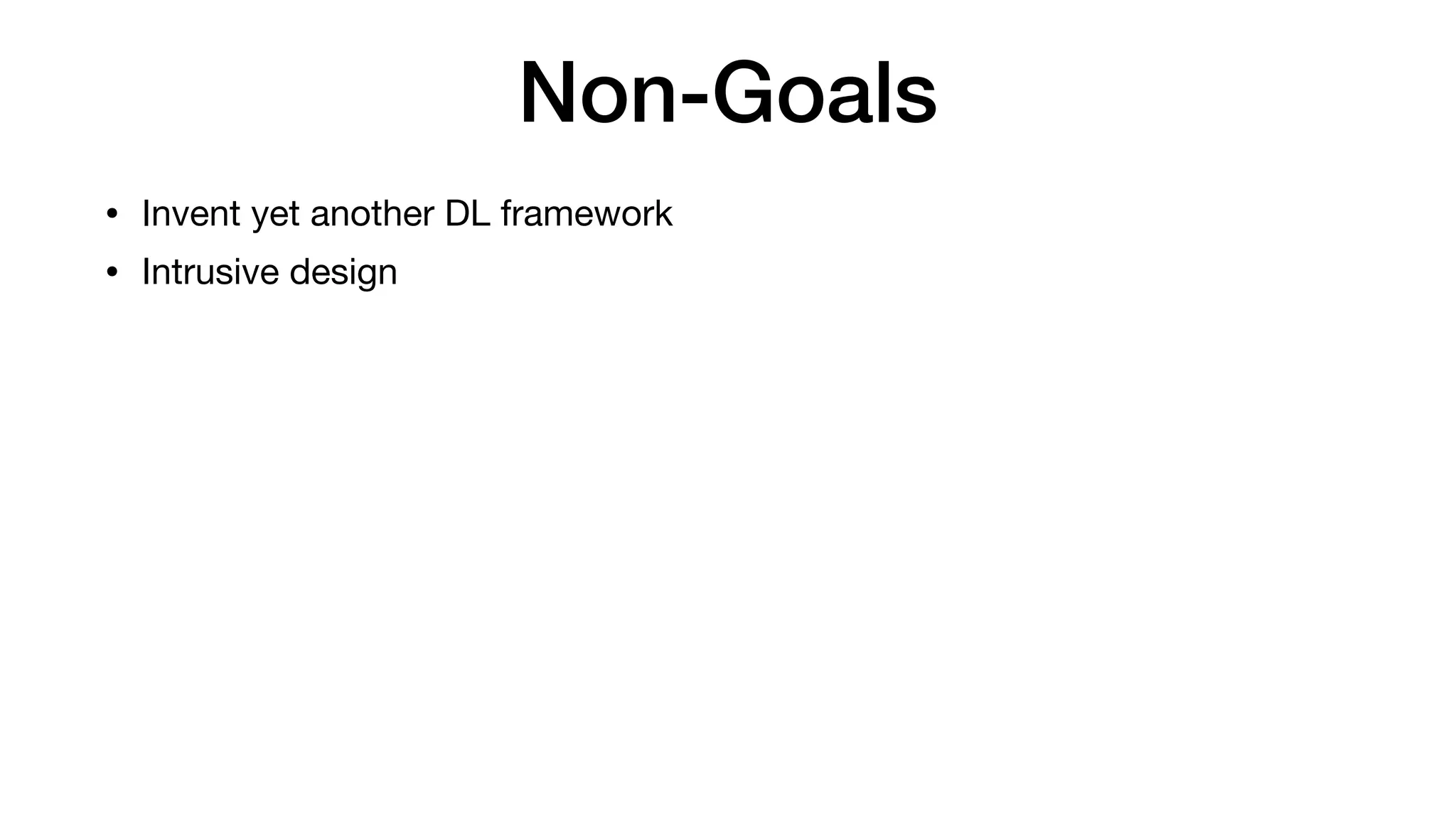 Non-Goals
• Invent yet another DL framework

• Intrusive design
 