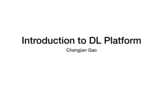 Introduction to DL Platform
Changjian Gao
 