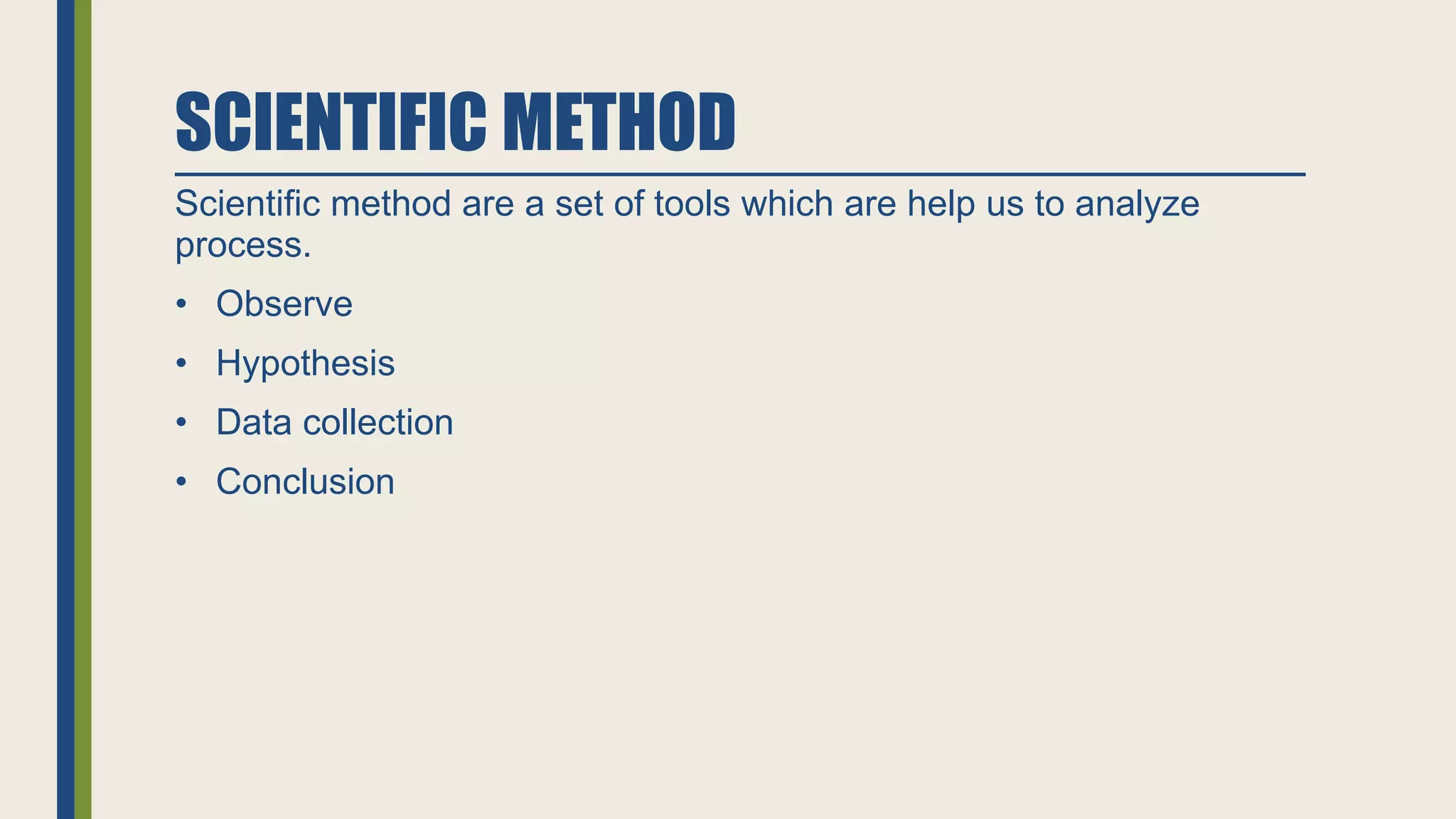 SCIENTIFIC METHOD
Scientific method are a set of tools which are help us to analyze
process.
• Observe
• Hypothesis
• Data collection
• Conclusion
 