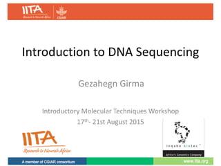Introduction	to	DNA	Sequencing
Introductory	Molecular	Techniques	Workshop
17th- 21st	August	2015
Gezahegn	Girma
 