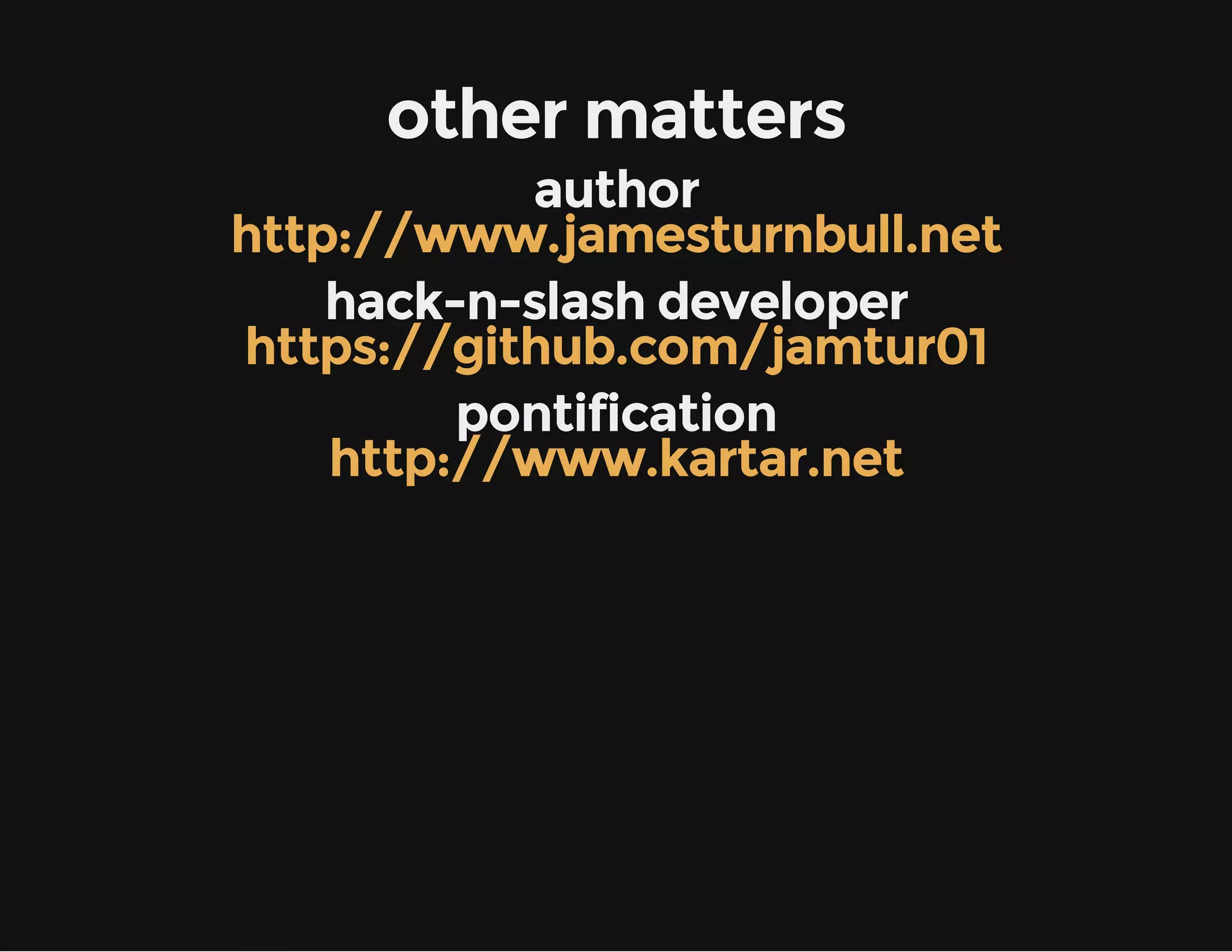 other matters
author
http://www.jamesturnbull.net
hack-n-slash developer
https://github.com/jamtur01
pontification
http://www.kartar.net

 