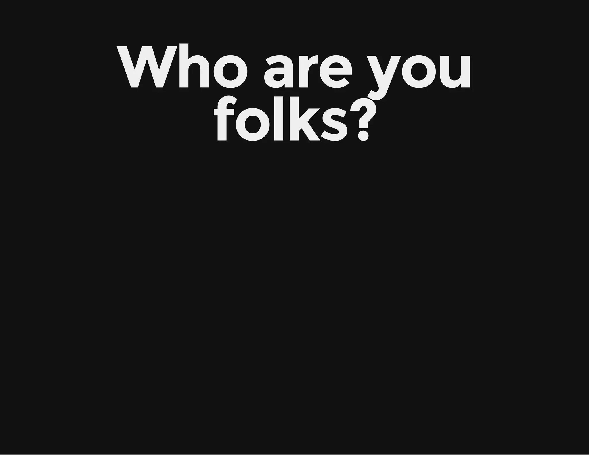 Who are you
folks?

 