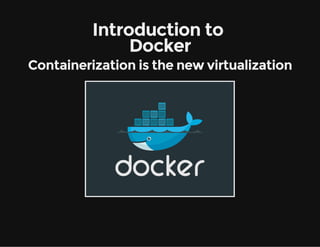 Introduction to 
Docker
Containerization is the new virtualization

 