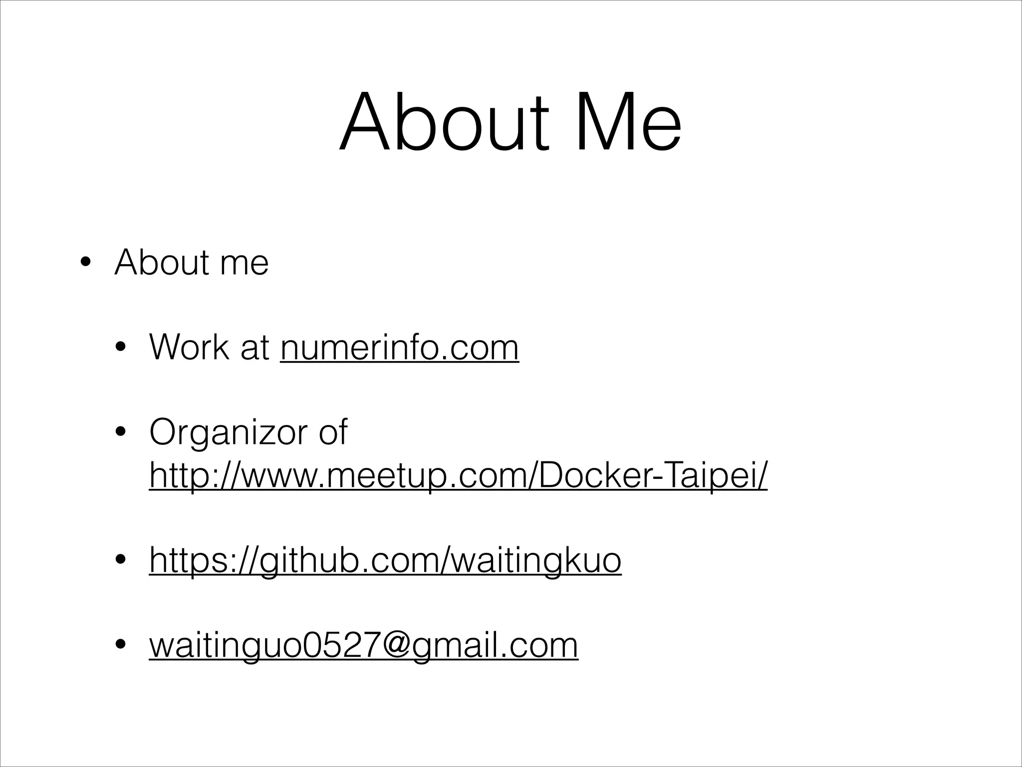 About Me
•

About me
•

Work at numerinfo.com

•

Organizor of  
http://www.meetup.com/Docker-Taipei/

•

https://github.com/waitingkuo

•

waitinguo0527@gmail.com

 