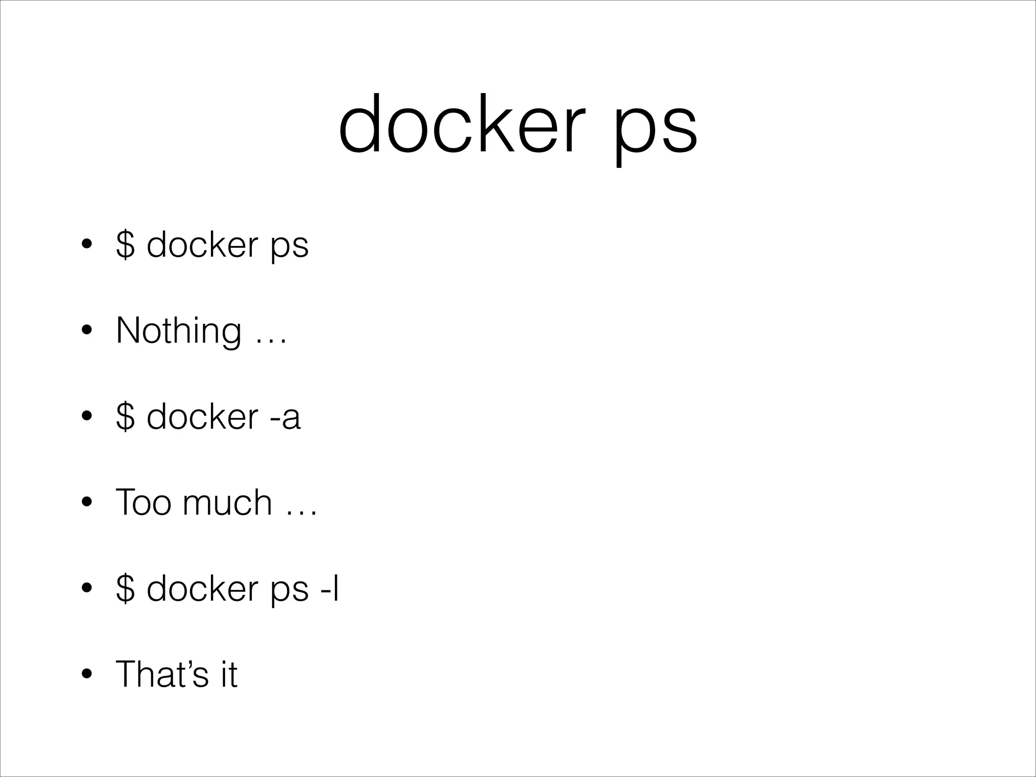 docker ps
•

$ docker ps

•

Nothing …

•

$ docker -a

•

Too much …

•

$ docker ps -l

•

That’s it

 