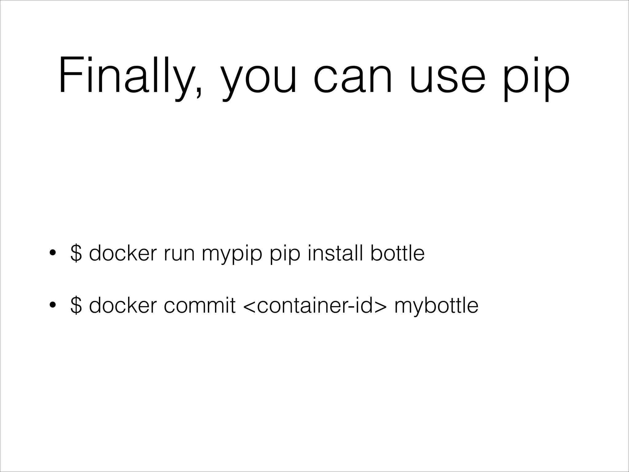 Finally, you can use pip

•

$ docker run mypip pip install bottle

•

$ docker commit <container-id> mybottle

 