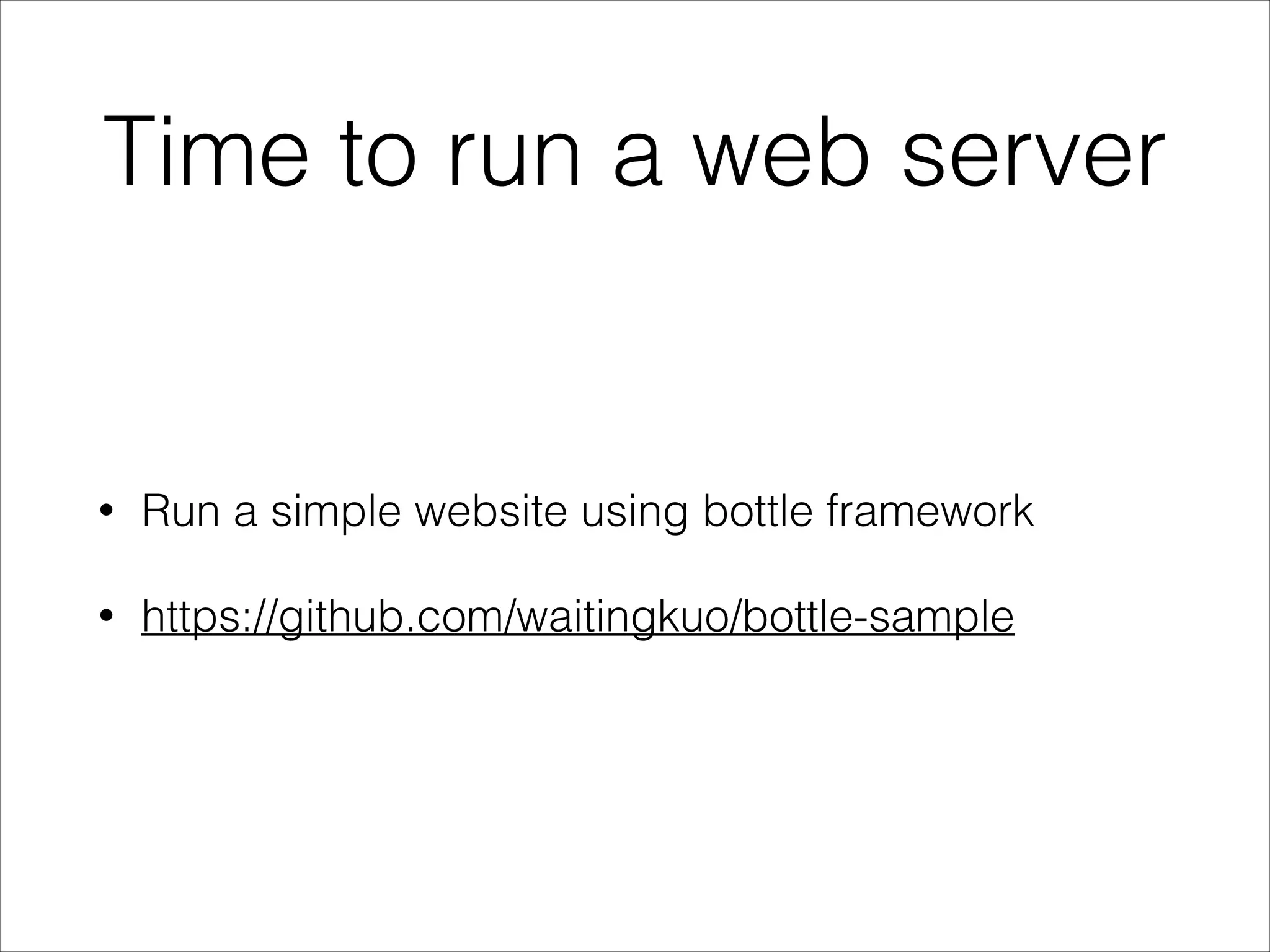 Time to run a web server

•

Run a simple website using bottle framework

•

https://github.com/waitingkuo/bottle-sample

 