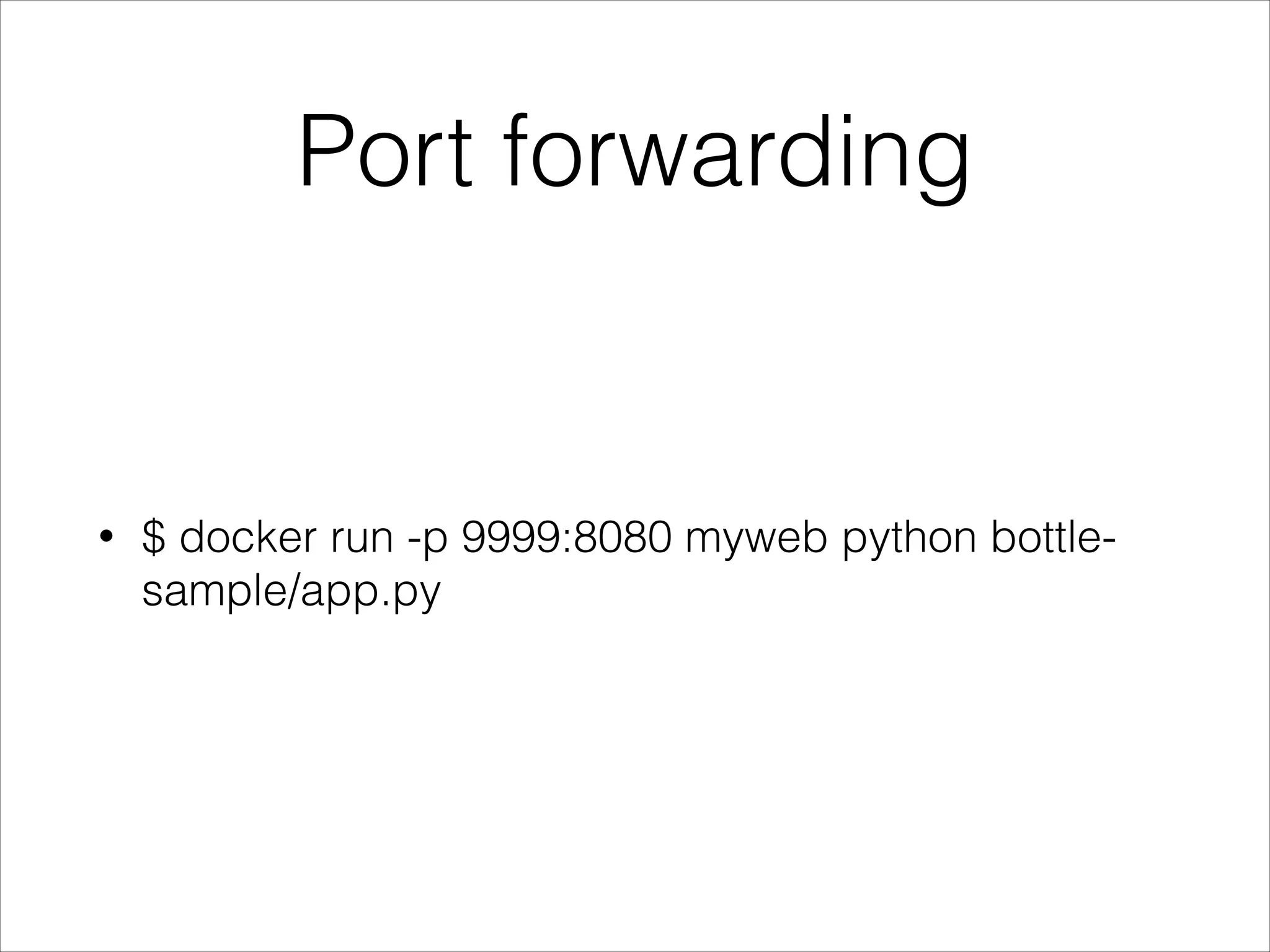 Port forwarding

•

$ docker run -p 9999:8080 myweb python bottlesample/app.py

 