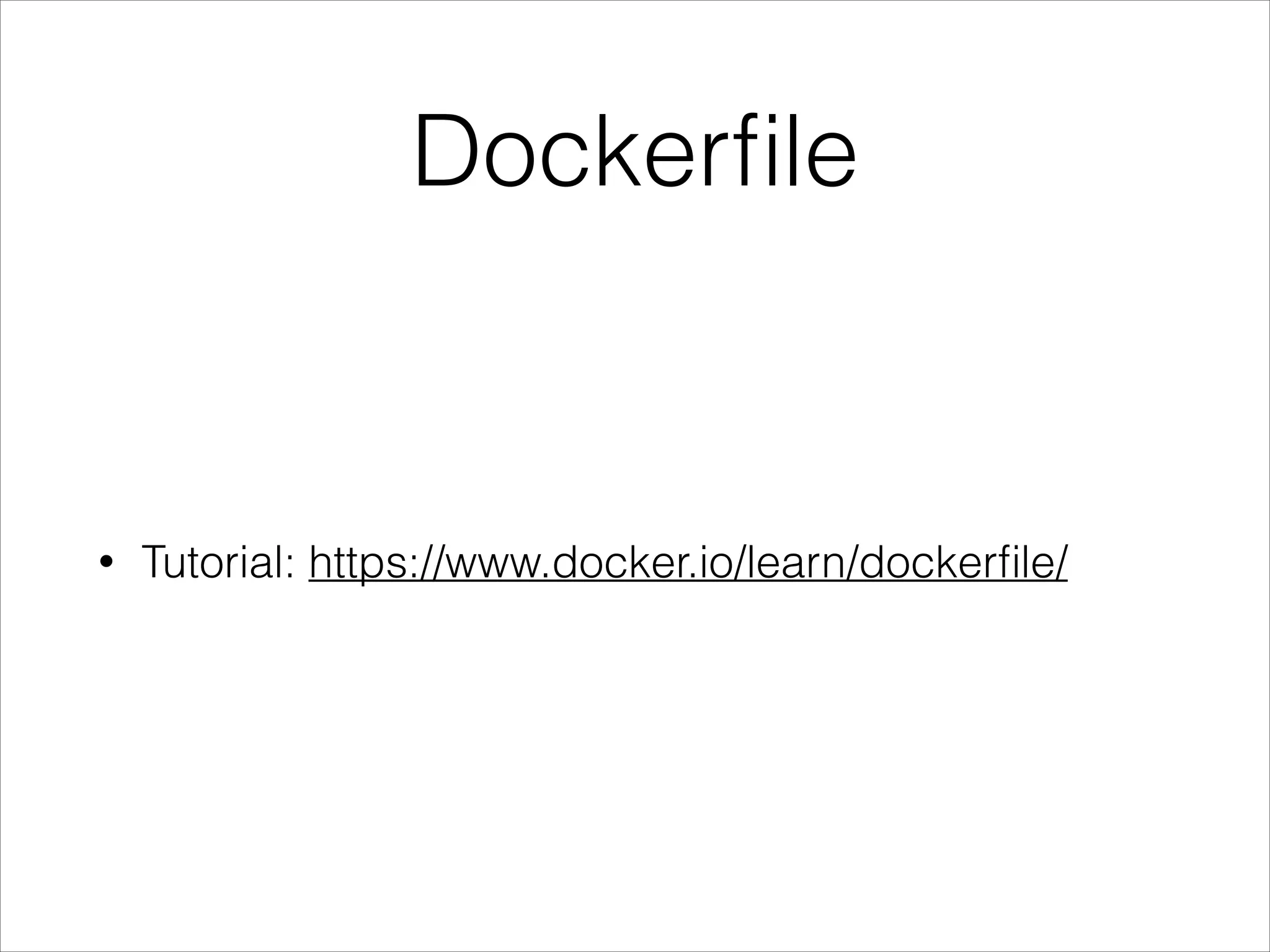 Dockerﬁle

•

Tutorial: https://www.docker.io/learn/dockerﬁle/

 