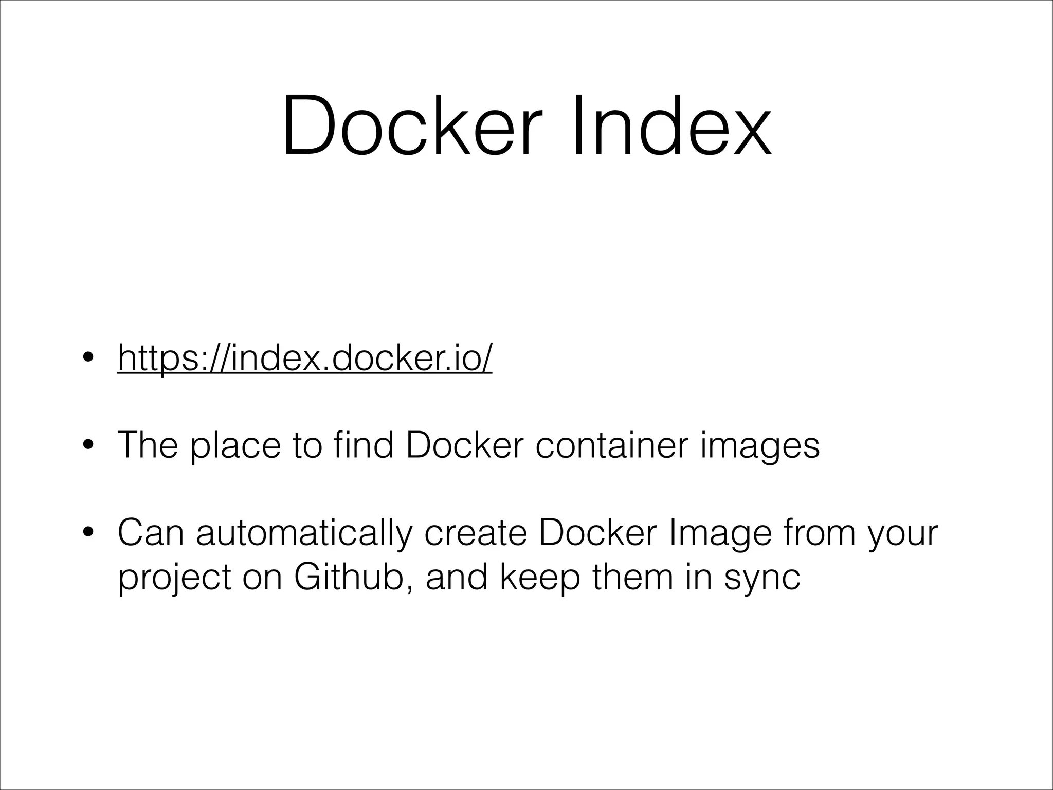 Docker Index
•

https://index.docker.io/

•

The place to ﬁnd Docker container images

•

Can automatically create Docker Image from your
project on Github, and keep them in sync

 