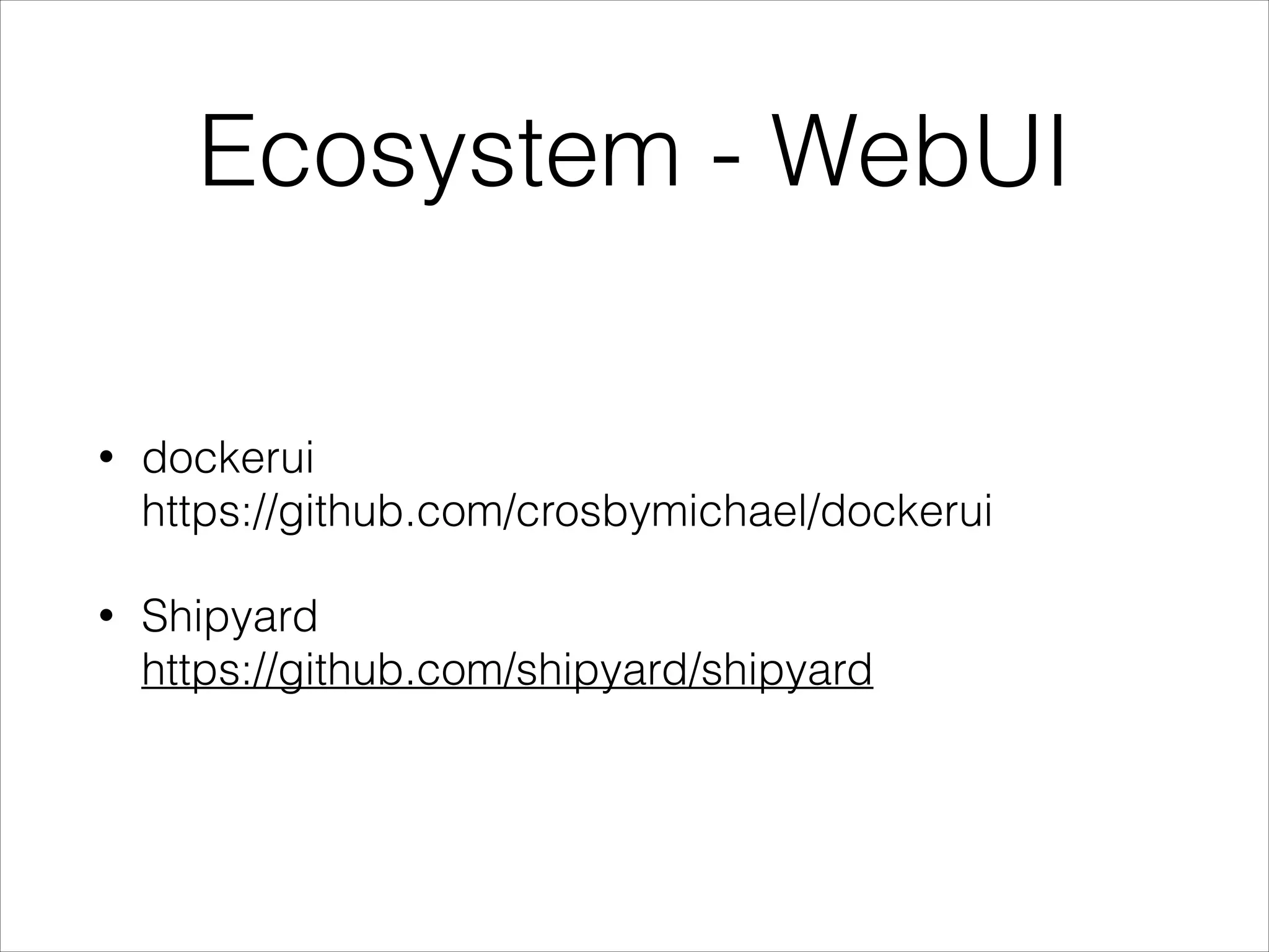 Ecosystem - WebUI
•

dockerui 
https://github.com/crosbymichael/dockerui

•

Shipyard 
https://github.com/shipyard/shipyard

 