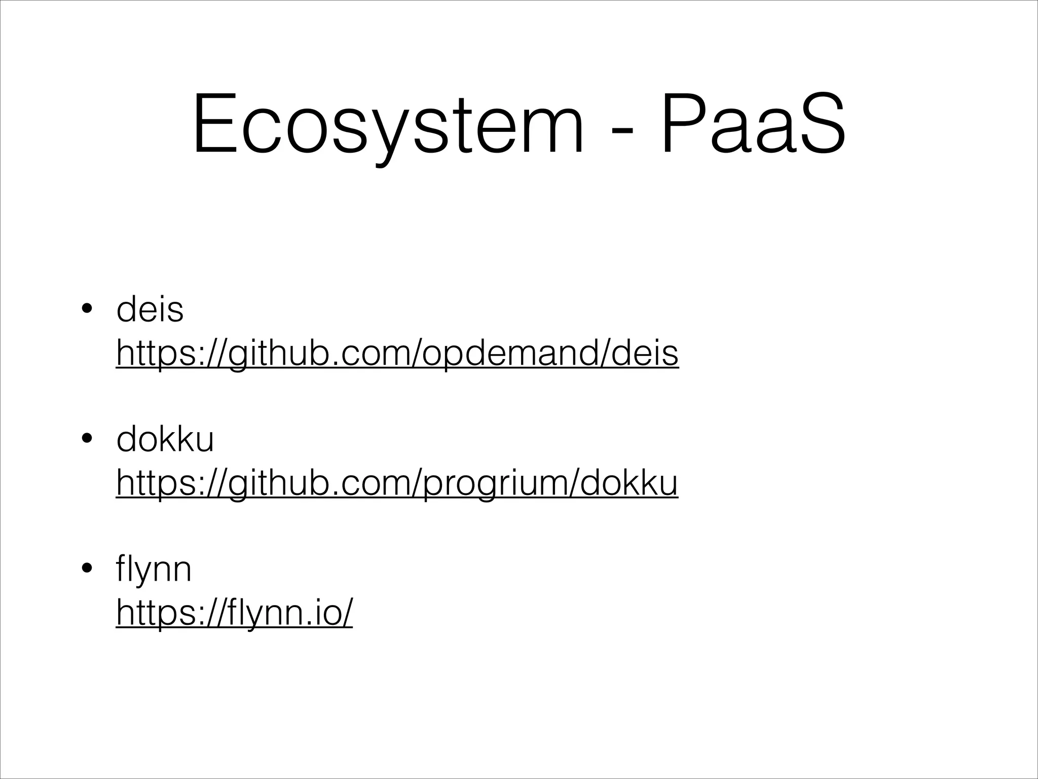 Ecosystem - PaaS
•

deis 
https://github.com/opdemand/deis

•

dokku 
https://github.com/progrium/dokku

•

ﬂynn 
https://ﬂynn.io/

 