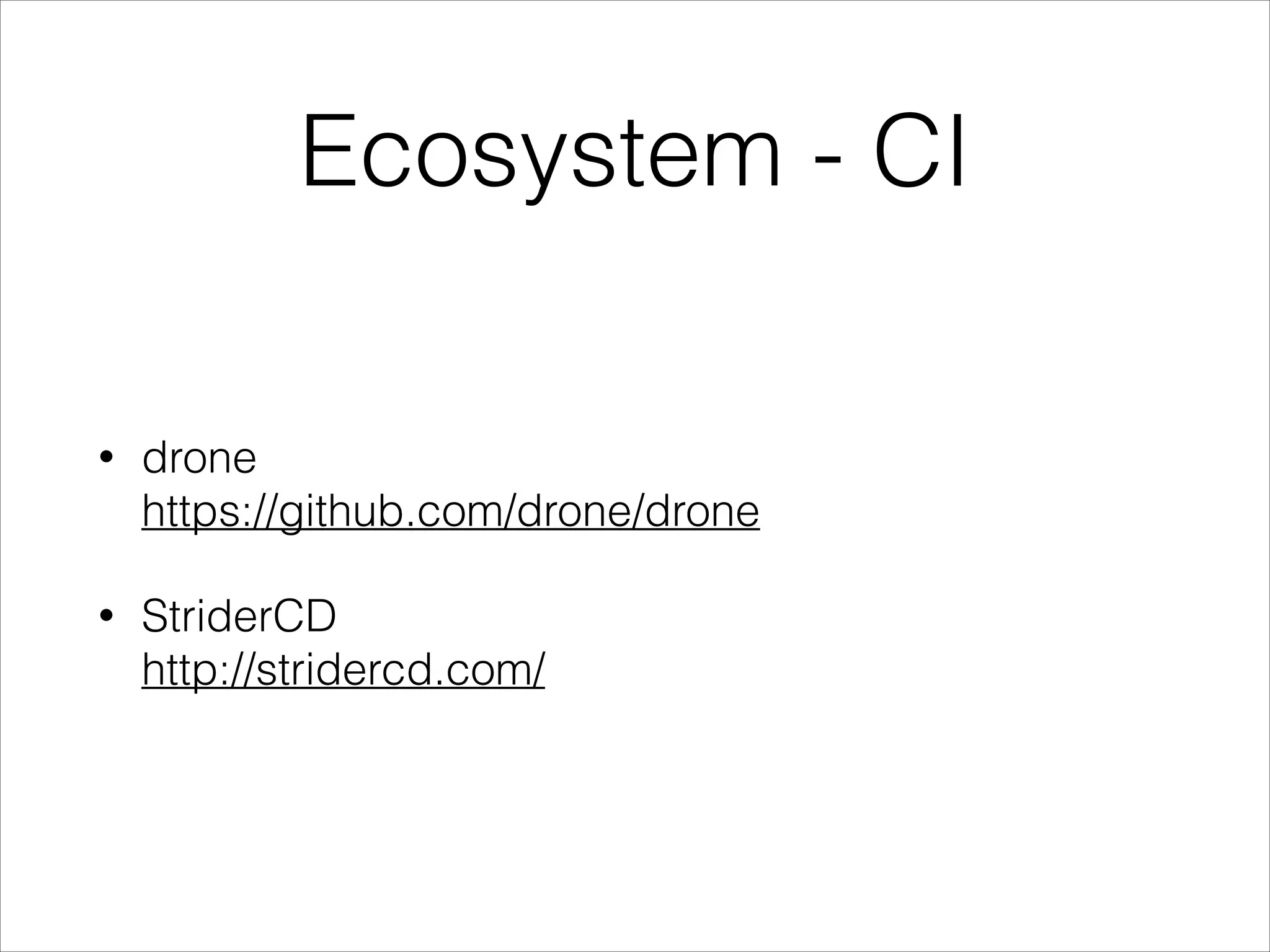 Ecosystem - CI
•

drone 
https://github.com/drone/drone

•

StriderCD 
http://stridercd.com/

 